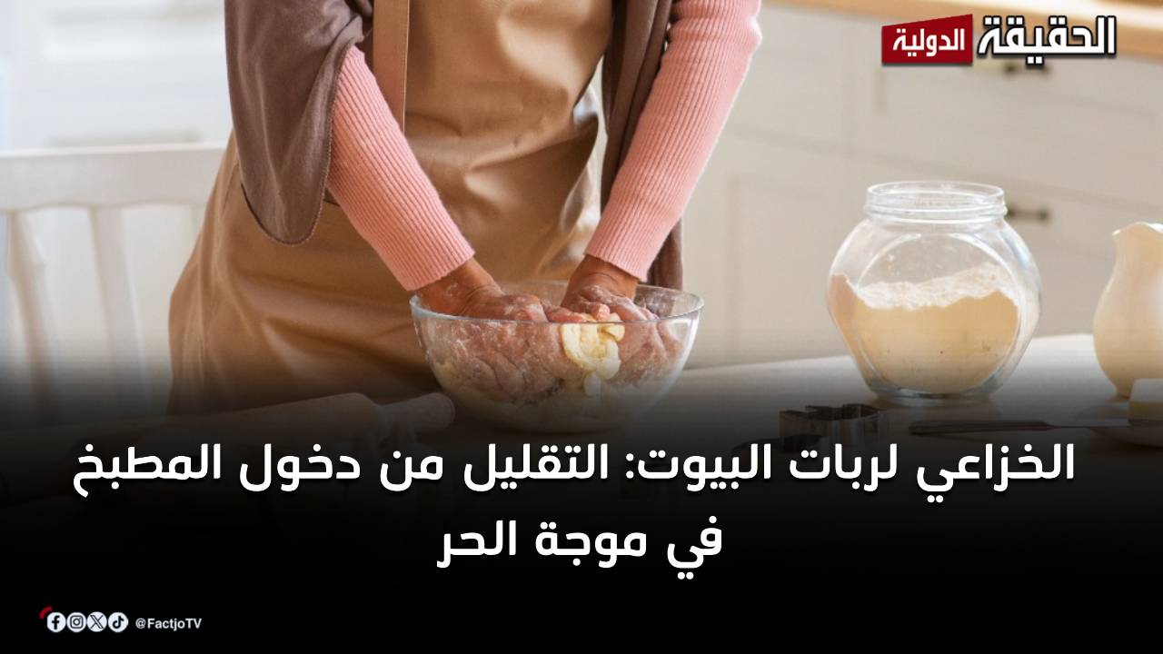الخزاعي لربات البيوت : التقليل من دخول المطبخ في موجة الحر
